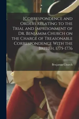 [Korrespondenz und Anordnungen in Bezug auf den Prozess und die Inhaftierung von Dr. Benjamim Church wegen verräterischer Korrespondenz mit den Briten, - [Correspondence and Orders Relating to the Trial and Imprisonment of Dr. Benjamim Church on the Charge of Treasonable Correspondence With the British,