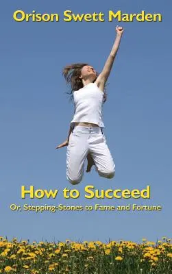 Wie man Erfolg hat: Oder: Schritt für Schritt zu Ruhm und Reichtum - How to Succeed: Or, Stepping-Stones to Fame and Fortune
