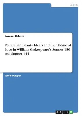 Petrarca'sche Schönheitsideale und das Thema der Liebe in William Shakespeares Sonnet 130 und Sonnet 144 - Petrarchan Beauty Ideals and the Theme of Love in William Shakespeare's Sonnet 130 and Sonnet 144