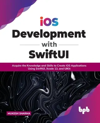 IOS-Entwicklung mit Swiftui: Erwerben Sie das Wissen und die Fähigkeiten zur Erstellung von IOS-Anwendungen mit Swiftui, Xcode 13 und Uikit - IOS Development with Swiftui: Acquire the Knowledge and Skills to Create IOS Applications Using Swiftui, Xcode 13, and Uikit