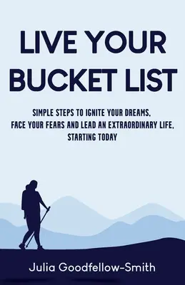 Lebe deine Bucket List: Einfache Schritte, um Ihre Träume zu entfachen, sich Ihren Ängsten zu stellen und ein außergewöhnliches Leben zu führen, beginnend heute - Live Your Bucket List: Simple Steps to Ignite Your Dreams, Face Your Fears and Lead an Extraordinary Life, Starting Today