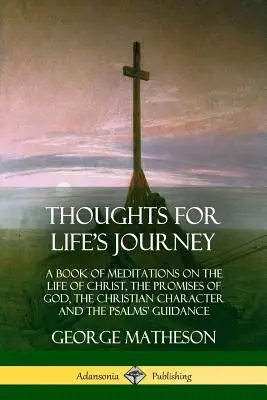 Gedanken für die Reise des Lebens: Ein Buch mit Meditationen über das Leben Christi, die Verheißungen Gottes, den christlichen Charakter und die Weisungen der Psalmen - Thoughts for Life's Journey: A Book of Meditations on the Life of Christ, the Promises of God, the Christian Character and the Psalms' Guidance
