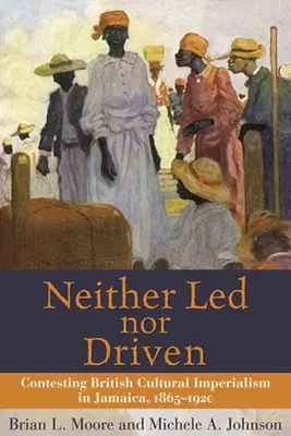Weder geführt noch getrieben: Der Kampf gegen den britischen Kulturimperialismus in Jamaika, 1865-1920 - Neither Led Nor Driven: Contesting British Cultural Imperialism in Jamaica, 1865-1920