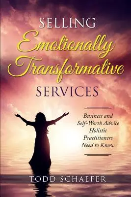 Emotional transformative Dienstleistungen verkaufen: Ratschläge für Geschäft und Selbstwertgefühl, die Heilpraktiker kennen müssen - Selling Emotionally Transformative Services: Business and Self-Worth Advice Holistic Practitioners Need to Know