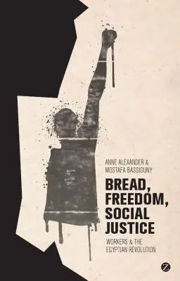 Brot, Freiheit, soziale Gerechtigkeit: Arbeiter und die ägyptische Revolution - Bread, Freedom, Social Justice: Workers and the Egyptian Revolution