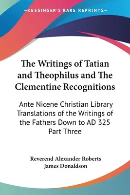 Die Schriften von Tatian und Theophilus und die Clemensischen Anerkennungen: Christliche Bibliothek des antiken Nizänums - Übersetzungen der Schriften der Väter nach unten - The Writings of Tatian and Theophilus and The Clementine Recognitions: Ante Nicene Christian Library Translations of the Writings of the Fathers Down