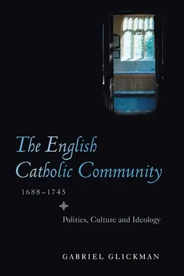 Die englische katholische Gemeinde, 1688-1745: Politik, Kultur und Ideologie - The English Catholic Community, 1688-1745: Politics, Culture and Ideology