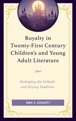 Das Königtum in der Kinder- und Jugendliteratur des einundzwanzigsten Jahrhunderts: Die Umgestaltung der Volksmärchen- und Disney-Tradition - Royalty in Twenty-First Century Children's and Young Adult Literature: Reshaping the Folktale and Disney Tradition