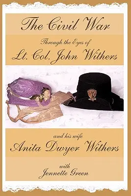 Der Bürgerkrieg aus der Sicht von Oberstleutnant John Withers und seiner Frau Anita Dwyer Withers: (Amerikanische Bürgerkriegstagebücher eines Offiziers der Konföderierten Armee und - The Civil War through the Eyes of Lt Col John Withers and His Wife, Anita Dwyer Withers: (American Civil War Diaries of a Confederate Army Officer and