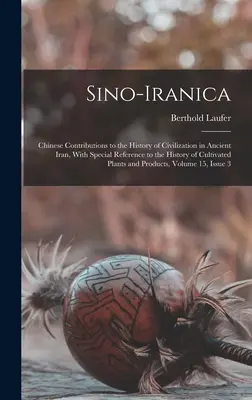 Sino-Iranica: Chinesische Beiträge zur Geschichte der Zivilisation im alten Iran, mit besonderem Bezug auf die Geschichte der Kultivierung - Sino-Iranica: Chinese Contributions to the History of Civilization in Ancient Iran, With Special Reference to the History of Cultiva