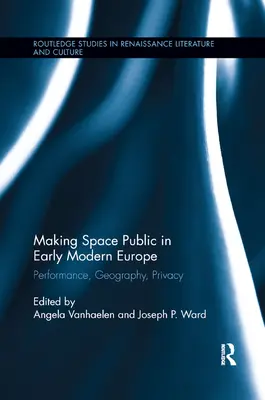 Den Raum öffentlich machen im Europa der frühen Neuzeit: Performance, Geographie, Privatsphäre - Making Space Public in Early Modern Europe: Performance, Geography, Privacy