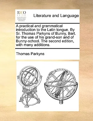 Eine praktische und grammatikalische Einführung in die lateinische Sprache. von Sr. Thomas Parkyns of Bunny, Bart. für den Gebrauch seines Enkelsohns und der Bunny-Schule. - A Practical and Grammatical Introduction to the Latin Tongue. by Sr. Thomas Parkyns of Bunny, Bart. for the Use of His Grand-Son and of Bunny-School.