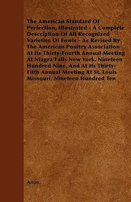 The American Standard of Perfection, Illustrated - A Complete Description of All Recognized Varieties of Fowls - As Revised by the American Poultry as