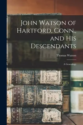 John Watson aus Hartford, Conn. und seine Nachkommen: Eine Genealogie - John Watson of Hartford, Conn., and his Descendants: A Genealogy