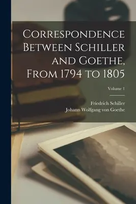 Korrespondenz zwischen Schiller und Goethe, von 1794 bis 1805; Band 1 - Correspondence Between Schiller and Goethe, From 1794 to 1805; Volume 1