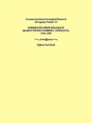 Auswanderer aus Fellbach (Baden-Württemberg, Deutschland), 1735-1930. Deutsch-amerikanische genealogische Forschungsmonographie Nr. 14 - Emigrants from Fellbach (Baden-Wuerttemberg, Germany), 1735-1930. German-American Genealogical Research Monograph Number 14