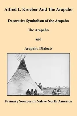 Alfred L. Kroeber und die Arapaho: Dekorative Symbolik der Arapaho, die Arapaho und Arapaho-Dialekte - Alfred L. Kroeber and the Arapaho: Decorative Symbolism of the Arapaho, The Arapaho, and Arapaho Dialects