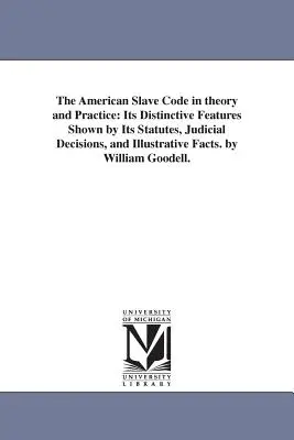 Das amerikanische Sklavengesetzbuch in Theorie und Praxis: Seine besonderen Merkmale, aufgezeigt durch seine Statuten, Gerichtsentscheidungen und illustrative Fakten. von William - The American Slave Code in theory and Practice: Its Distinctive Features Shown by Its Statutes, Judicial Decisions, and Illustrative Facts. by William