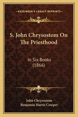 S. Johannes Chrysostomus Über das Priestertum: In sechs Büchern (1866) - S. John Chrysostom On The Priesthood: In Six Books (1866)