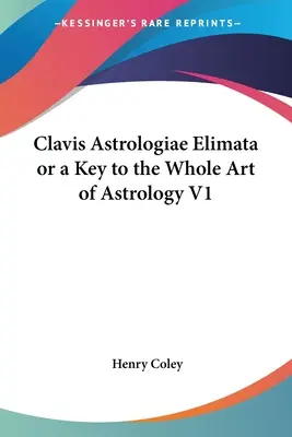 Clavis Astrologiae Elimata oder ein Schlüssel zur gesamten Kunst der Astrologie V1 - Clavis Astrologiae Elimata or a Key to the Whole Art of Astrology V1