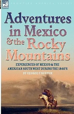Abenteuer in Mexiko und den Rocky Mountains: Erlebnisse in Mexiko und im amerikanischen Südwesten in den 1840er Jahren - Adventures in Mexico and the Rocky Mountains: Experiences of Mexico and the American South West during the 1840s