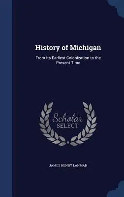 Geschichte von Michigan: Von der frühesten Kolonisierung bis zur Gegenwart - History of Michigan: From Its Earliest Colonization to the Present Time