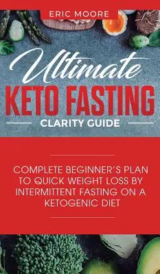 Ultimative Keto Fasten Klarheit Leitfaden: Vollständiger Plan für Anfänger zum schnellen Gewichtsverlust durch intermittierendes Fasten in einer ketogenen Diät - Ultimate Keto Fasting Clarity Guide: Complete Beginner's Plan to Quick Weight Loss by Intermittent Fasting on a Ketogenic Diet