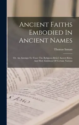 Ancient Faiths Embodied In Ancient Names: Oder: Ein Versuch, den religiösen Glauben, die heiligen Riten und die heiligen Embleme bestimmter Völker nachzuzeichnen - Ancient Faiths Embodied In Ancient Names: Or, An Attempt To Trace The Religious Belief, Sacred Rites, And Holy Emblems Of Certain Nations