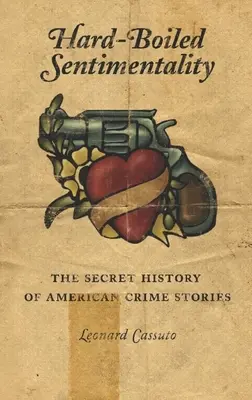 Hartgesottene Sentimentalität: Die geheime Geschichte des amerikanischen Kriminalromans - Hard-Boiled Sentimentality: The Secret History of American Crime Stories