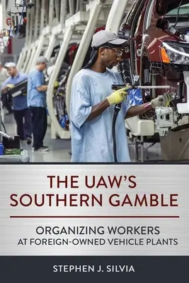 Das südliche Glücksspiel der Uaw: Organizing Workers at Foreign-Owned Vehicle Plants (Organisierung von Arbeitern in ausländischen Fahrzeugwerken) - The Uaw's Southern Gamble: Organizing Workers at Foreign-Owned Vehicle Plants