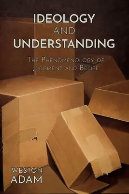 Ideologie und Verstehen: Die Phänomenologie des Urteils und der Überzeugung - Ideology and Understanding: The Phenomenology of Judgment and Belief
