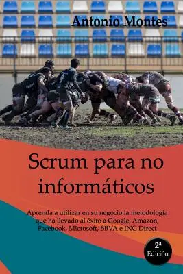 SCRUM für Nicht-Informatiker: Aprenda a utilizar en su negocio la metodologa que ha llevado al xito a Google, Amazon, Facebook, Microsoft, BBVA e - SCRUM para no informticos: Aprenda a utilizar en su negocio la metodologa que ha llevado al xito a Google, Amazon, Facebook, Microsoft, BBVA e