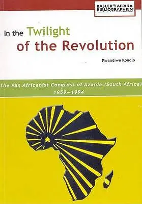 Im Zwielicht der Revolution. Der Panafrikanistische Kongress von Azania (Südafrika) 1959-1994 - In the Twilight of the Revolution. the Pan Africanist Congress of Azania (South Africa) 1959-1994