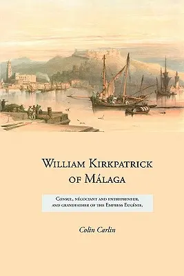 William Kirkpatrick von Mlaga: Konsul, Sozius und Unternehmer und Großvater der Kaiserin Eugnie - William Kirkpatrick of Mlaga: Consul, ngociant and entrepreneur, and grandfather of the Empress Eugnie