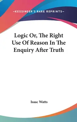 Logik oder: Der rechte Gebrauch der Vernunft bei der Suche nach der Wahrheit - Logic Or, The Right Use Of Reason In The Enquiry After Truth