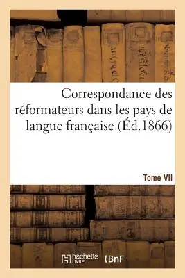 Correspondance Des Rformateurs Dans Les Pays de Langue Franaise.Tome VII. 1541-1542: : Recueillie Et Publie, Avec d'autres Lettres Relatives La R - Correspondance Des Rformateurs Dans Les Pays de Langue Franaise.Tome VII. 1541-1542: : Recueillie Et Publie, Avec d'Autres Lettres Relatives  La R