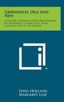 Greenwich, alt und neu: Eine mit Fotografien illustrierte Geschichte von Greenwich, Connecticut, von der Kolonialzeit bis zur Gegenwart - Greenwich, Old and New: A History Illustrated with Photographs of Greenwich, Connecticut, from Colonial Days to the Present