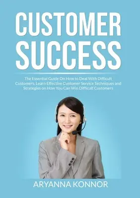 Kundenerfolg: Der unverzichtbare Leitfaden für den Umgang mit schwierigen Kunden, Lernen Sie effektive Techniken und Strategien für den Kundenservice - Customer Success: The Essential Guide On How to Deal With Difficult Customers, Learn Effective Customer Service Techniques and Strategie