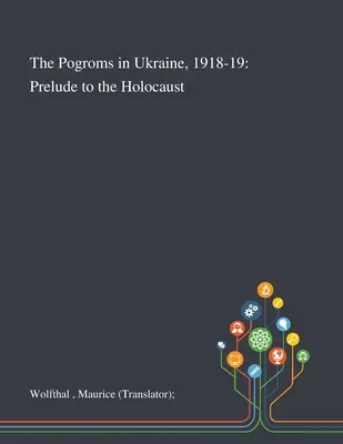 Die Pogrome in der Ukraine, 1918-19: Vorspiel zum Holocaust (Wolfthal Maurice (Übersetzer)) - The Pogroms in Ukraine, 1918-19: Prelude to the Holocaust (Wolfthal Maurice (translator))