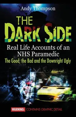 Die dunkle Seite: Real Life Accounts of an NHS Paramedic the Good, the Bad and the Downright Ugly - The Dark Side: Real Life Accounts of an NHS Paramedic the Good, the Bad and the Downright Ugly