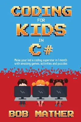 Coding für Kinder in C#: Machen Sie Ihr Kind ein Coding Superstar in 1 Monat mit Coding Spiele, Aktivitäten und Puzzles - Coding for Kids in C#: Made Your Kid a Coding Superstar in 1 Month with Coding Games, Activities and Puzzles