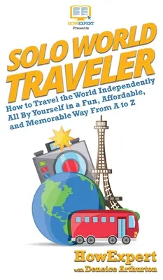 Solo World Traveler: Wie man unabhängig und allein die Welt auf unterhaltsame, erschwingliche und unvergessliche Weise von A bis Z bereisen kann - Solo World Traveler: How to Travel the World Independently All By Yourself in a Fun, Affordable, and Memorable Way From A to Z