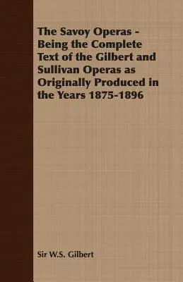 The Savoy Operas - Der vollständige Text der Gilbert und Sullivan Opern, wie sie ursprünglich in den Jahren 1875-1896 produziert wurden - The Savoy Operas - Being the Complete Text of the Gilbert and Sullivan Operas as Originally Produced in the Years 1875-1896