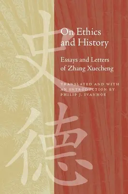 Über Ethik und Geschichte: Aufsätze und Briefe von Zhang Xuecheng - On Ethics and History: Essays and Letters of Zhang Xuecheng