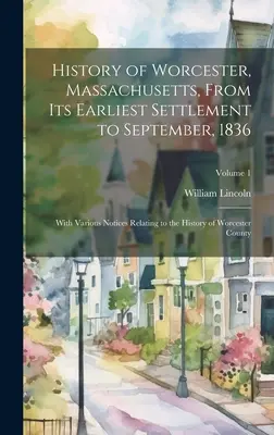 Geschichte von Worcester, Massachusetts, von der frühesten Besiedlung bis September 1836; mit verschiedenen Notizen zur Geschichte von Worcester County - History of Worcester, Massachusetts, From its Earliest Settlement to September, 1836; With Various Notices Relating to the History of Worcester County