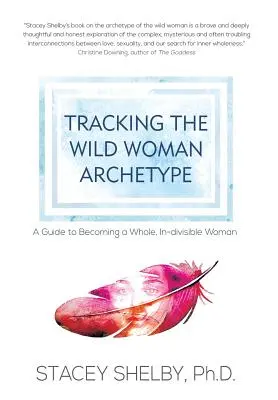 Dem Archetyp der wilden Frau auf der Spur: Ein Leitfaden, um eine ganze, unteilbare Frau zu werden - Tracking the Wild Woman Archetype: A Guide to Becoming a Whole, In-divisible Woman