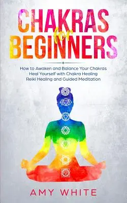 Chakren für Anfänger: Wie Sie Ihre Chakren erwecken und ausbalancieren und sich selbst mit Chakra-Heilung, Reiki-Heilung und geführter Meditation heilen (Emp - Chakras For Beginners: How to Awaken and Balance Your Chakras and Heal Yourself with Chakra Healing, Reiki Healing and Guided Meditation (Emp