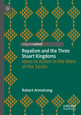 Royalismus und die drei Stuart-Königreiche: Ideen in Aktion in den Kriegen der 1640er Jahre - Royalism and the Three Stuart Kingdoms: Ideas in Action in the Wars of the 1640s