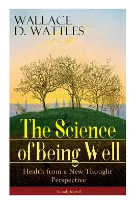 Die Wissenschaft des Wohlbefindens: Gesundheit aus der Sicht des Neuen Denkens (Ungekürzt) - The Science of Being Well: Health from a New Thought Perspective (Unabridged)
