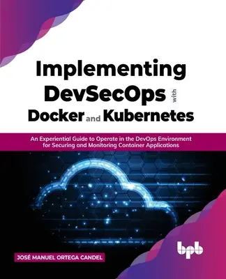 Implementierung von Devsecops mit Docker und Kubernetes: Ein Erfahrungsleitfaden für den Betrieb in der Devops-Umgebung zur Sicherung und Überwachung von Container Ap - Implementing Devsecops with Docker and Kubernetes: An Experiential Guide to Operate in the Devops Environment for Securing and Monitoring Container Ap